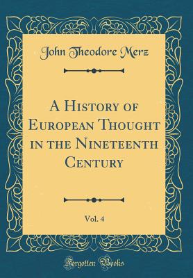 A History of European Thought in the Nineteenth Century, Vol. 4 (Classic Reprint) - Merz, John Theodore