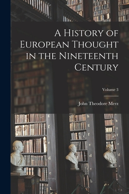 A History of European Thought in the Nineteenth Century; Volume 3 - Merz, John Theodore