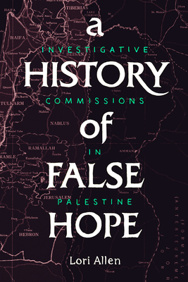 A History of False Hope: Investigative Commissions in Palestine - Allen, Lori