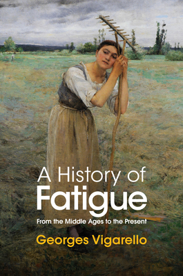 A History of Fatigue: From the Middle Ages to the Present - Vigarello, Georges, and Erber, Nancy (Translated by)