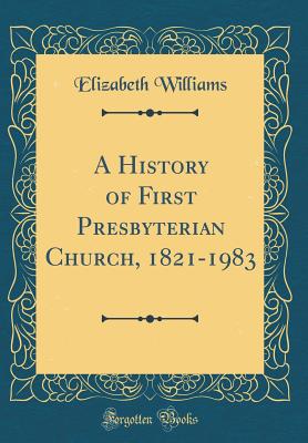 A History of First Presbyterian Church, 1821-1983 (Classic Reprint) - Williams, Elizabeth