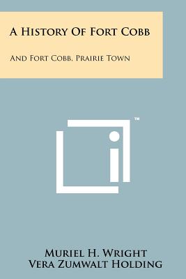 A History Of Fort Cobb: And Fort Cobb, Prairie Town - Wright, Muriel H, and Holding, Vera Zumwalt