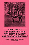 A History of Fox-Hunting in the Wynnstay Country and Part of Shropshire