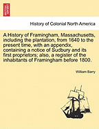 A History of Framingham, Massachusetts: Including the Plantation, from 1640 to the Present Time, with an Appendix, Containing a Notice of Sudbury and Its First Proprietors; Also, a Register of the Inhabitants of Framingham Before 1800, with Genealogical S