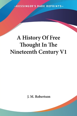 A History Of Free Thought In The Nineteenth Century V1 - Robertson, J M