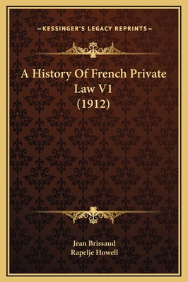 A History of French Private Law V1 (1912) - Brissaud, Jean, and Howell, Rapelje (Translated by)