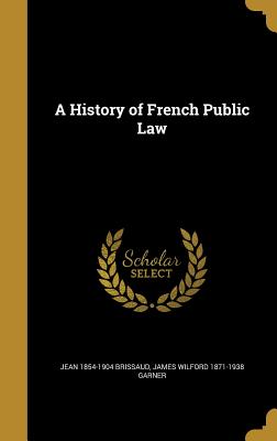 A History of French Public Law - Brissaud, Jean 1854-1904, and Garner, James Wilford 1871-1938