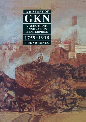 A History of GKN: Volume 1: Innovation and Enterprise, 1759-1918 - Jones, Edgar