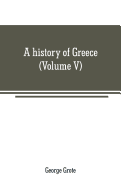 A history of Greece: from the earliest period to the close of the generation contemporary with Alexander the Great (Volume V)