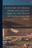 A History of Greece From the Earliest Times to the Death of Alexander the Great