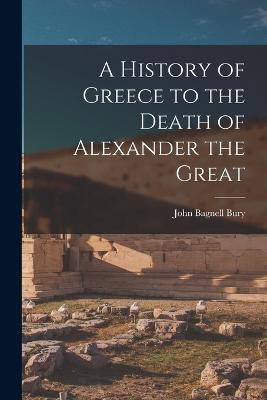 A History of Greece to the Death of Alexander the Great - Bury, John Bagnell