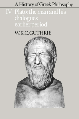 A History of Greek Philosophy: Volume 4, Plato: The Man and His Dialogues: Earlier Period - Guthrie, W K C