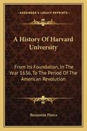 A History of Harvard University: From Its Foundation, in the Year 1636, to the Period of the American Revolution