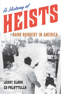 A History of Heists: Bank Robbery in America - Clark, Jerry, and Palattella, Ed