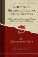 A History of Hillsdale, Columbia County, New York: A Memorabilia of Persons and Things of Interest, Passed and Passing (Classic Reprint)