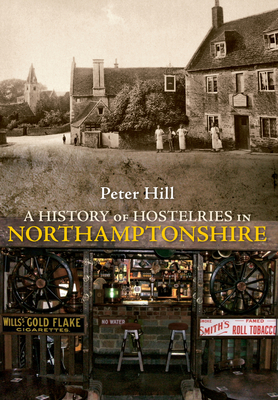 A History of Hostelries in Northamptonshire - Hill, Peter, Mr.