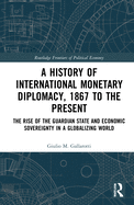 A History of International Monetary Diplomacy, 1867 to the Present: The Rise of the Guardian State and Economic Sovereignty in a Globalizing World