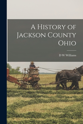 A History of Jackson County Ohio - Williams, D W