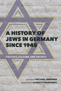 A History of Jews in Germany since 1945: Politics, Culture, and Society
