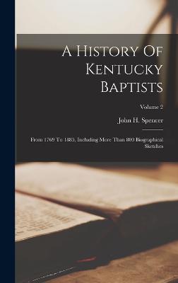 A History Of Kentucky Baptists: From 1769 To 1885, Including More Than 800 Biographical Sketches; Volume 2 - Spencer, John H