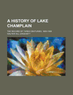 A History of Lake Champlain; The Record of Three Centuries, 1609-1909