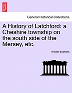 A History of Latchford: A Cheshire Township on the South Side of the Mersey, Etc.