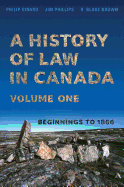 A History of Law in Canada, Volume One: Beginnings to 1866