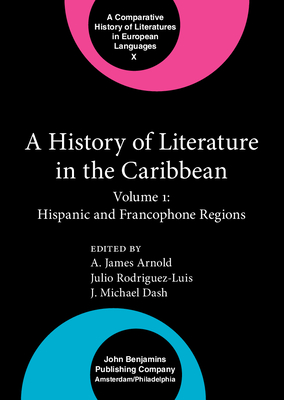 A History of Literature in the Caribbean: Volume 1: Hispanic and Francophone Regions - Arnold, A James, Professor (Editor), and Rodriguez-Luis, Julio, Dr. (Editor), and Dash, J Michael, Dr. (Editor)
