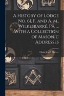 A History of Lodge no. 61, F. and A. M., Wilkesbarr, Pa. ... With a Collection of Masonic Addresses