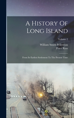 A History Of Long Island: From Its Earliest Settlement To The Present Time; Volume 2 - Ross, Peter, and William Smith Pelletreau (Creator)