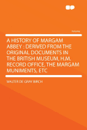 A History of Margam Abbey: Derived from the Original Documents in the British Museum, H.M. Record Office, the Margam Muniments, Etc