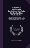 A History of Matrimonial Institutions Chiefly in England and the United States: With an Introductory Analysis of the Literature and the Theories of Primitive Marriage and the Family, Volume 2