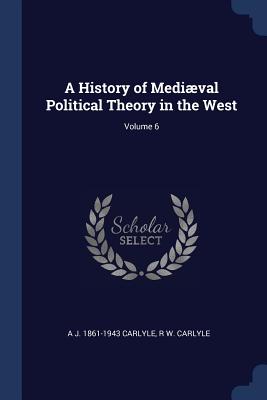 A History of Medival Political Theory in the West; Volume 6 - Carlyle, A J 1861-1943, and Carlyle, R W