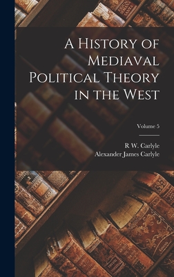 A History of Mediaval Political Theory in the West; Volume 5 - Carlyle, Alexander James, and Carlyle, R W