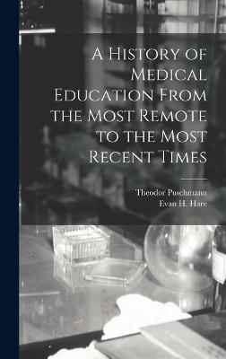 A History of Medical Education From the Most Remote to the Most Recent Times - Puschmann, Theodor, and Hare, Evan H