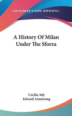 A History Of Milan Under The Sforza - Ady, Cecilia, and Armstrong, Edward (Editor)