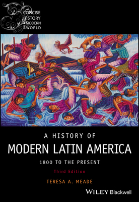 A History of Modern Latin America: 1800 to the Present - Meade, Teresa A