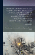 A History of Monmouth and Ocean Counties, Embracing a Genealogical Record of Earliest Settlers in Monmouth and Ocean Counties and Their Descendants. The Indians: Their Language, Manners, and Customs. Important Historical Events..