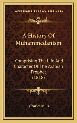 A History of Muhammedanism: Comprising the Life and Character of the Arabian Prophet (1818) - Mills, Charles, Professor