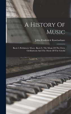 A History Of Music: Book I. Prehistoric Music. Book Ii. The Music Of The Elder Civilisations And The Music Of The Greeks - Rowbotham, John Frederick