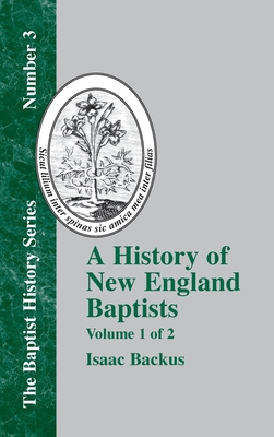 A History of New England Baptists: With Particular Reference to the Denomination of Christians Called Baptists Volume 1 of 2 - Backus, Isaac