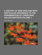 A History of New England with Particular Reference to the Denomination of Christians Called Baptists, Volume 2