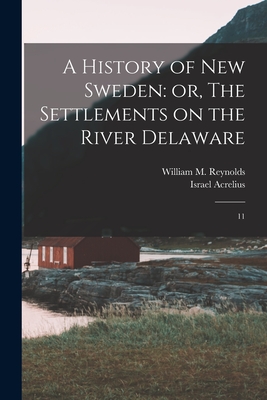 A History of New Sweden: or, The Settlements on the River Delaware: 11 - Acrelius, Israel 1714-1800 (Creator), and Reynolds, William M 1812-1876