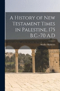 A History of New Testament Times in Palestine, 175 B.C.-70 A.D