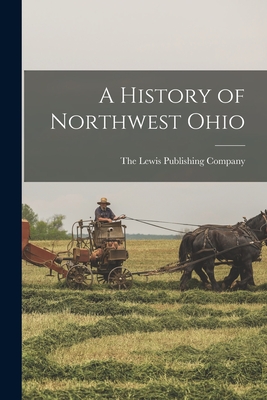 A History of Northwest Ohio - The Lewis Publishing Company (Creator)