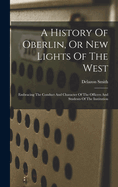 A History Of Oberlin, Or New Lights Of The West: Embracing The Conduct And Character Of The Officers And Students Of The Institution