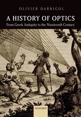 A History of Optics from Greek Antiquity to the Nineteenth Century - Darrigol, Olivier