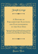 A History of Parliamentary Elections and Electioneering in the Old Days: Showing the State of Political Parties and Party Warfare at the Hustings and in the House of Commons from the Stuarts to Queen Victoria (Classic Reprint)