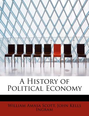 A History of Political Economy - Scott, William Amasa, and Ingram, John Kells