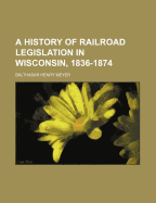 A History of Railroad Legislation in Wisconsin, 1836-1874